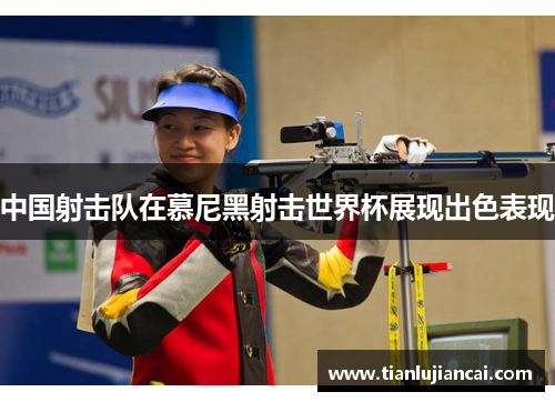 中国射击队在慕尼黑射击世界杯展现出色表现