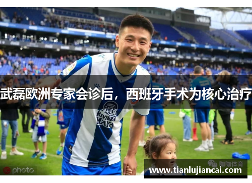 武磊欧洲专家会诊后，西班牙手术为核心治疗