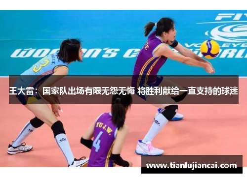 王大雷：国家队出场有限无怨无悔 将胜利献给一直支持的球迷