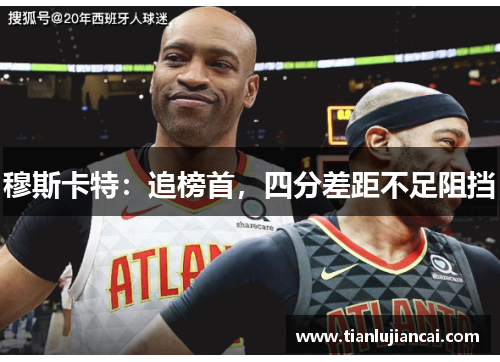 穆斯卡特：追榜首，四分差距不足阻挡
