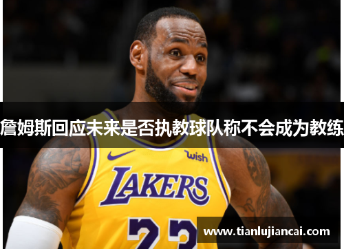 詹姆斯回应未来是否执教球队称不会成为教练
