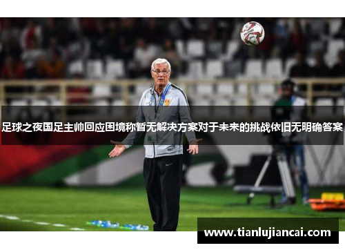 足球之夜国足主帅回应困境称暂无解决方案对于未来的挑战依旧无明确答案