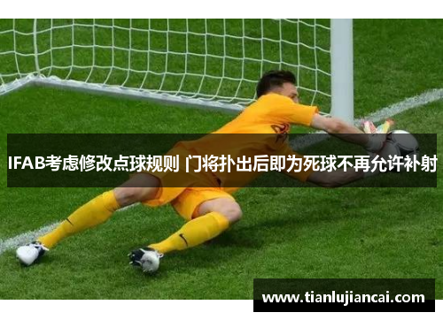 IFAB考虑修改点球规则 门将扑出后即为死球不再允许补射